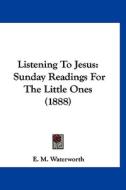 Listening to Jesus: Sunday Readings for the Little Ones (1888) di E. M. Waterworth edito da Kessinger Publishing