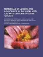 Memorials of London and London Life, in the XIIIth, Xivth, and Xvth Centuries Volume 1276-1419; Being a Series of Extracts, Local, Social, and Politic di City Of London Corporation edito da Rarebooksclub.com