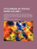 Cyclopedia of Textile Work Volume 7; A General Reference Library on Cotton, Woollen and Worsted Yarn Manufacture, Weaving, Designing, Chemistry and Dy di American School edito da Rarebooksclub.com