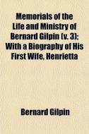 Memorials Of The Life And Ministry Of Bernard Gilpin (v. 3); With A Biography Of His First Wife, Henrietta di Bernard Gilpin edito da General Books Llc