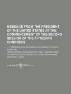 Message from the President of the United States at the Commencement of the Second Session of the Fifteenth Congress; [Together with Documents Referred di United States President edito da Rarebooksclub.com