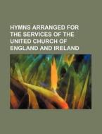 Hymns Arranged for the Services of the United Church of England and Ireland di Unknown Author, Books Group edito da Rarebooksclub.com