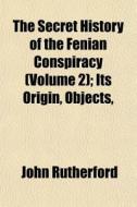 The Secret History Of The Fenian Conspir di John Rutherford edito da General Books