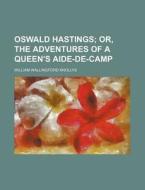 Oswald Hastings; Or, the Adventures of a Queen's Aide-de-Camp di William Wallingford Knollys edito da Rarebooksclub.com