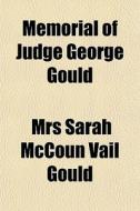 Memorial Of Judge George Gould di Mrs Sarah McCoun Vail Gould edito da General Books