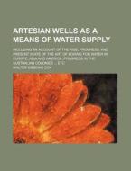 Artesian Wells As A Means Of Water Suppl di Walter Gibbons Cox edito da Rarebooksclub.com