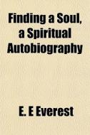 Finding A Soul, A Spiritual Autobiograph di E. E. Everest edito da General Books