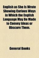 English As She Is Wrote Showing Curious Ways In Which The English Language May Be Made To Convey Ideas Or Obscure Them. edito da General Books Llc