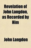 Revelation Of John Langdon, As Recorded di John Langdon edito da General Books