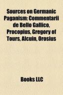 Sources On Germanic Paganism: Commentarii De Bello Gallico, Procopius, Gregory Of Tours, Alcuin, Orosius edito da Books Llc
