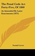 The Penal Code ACT Forty-Five, of 1860: As Amended by Later Enactments (1875) di Fendall Currie edito da Kessinger Publishing