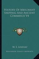 History of Merchant Shipping and Ancient Commerce V4 di W. S. Lindsay edito da Kessinger Publishing