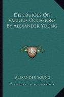 Discourses on Various Occasions by Alexander Young di Alexander Young edito da Kessinger Publishing
