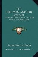 The Free Man and the Soldier: Essays on the Reconciliation of Liberty and Discipline di Ralph Barton Perry edito da Kessinger Publishing