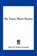 Six Trees: Short Stories di Mary Eleanor Wilkins Freeman edito da Kessinger Publishing