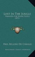Lost in the Jungle: Narrated for Young People (1871) di Paul Belloni Du Chaillu edito da Kessinger Publishing
