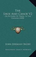 The Shoe and Canoe V2: Or Pictures of Travel in the Canadas (1850) di John Jeremiah Bigsby edito da Kessinger Publishing