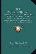 The English Language and English Grammar: A Historical Study of the Sources, Development, and Analogies of the Language and of the Principles Governin di Samuel Ramsey edito da Kessinger Publishing