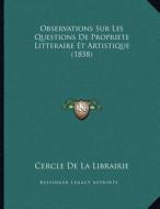 Observations Sur Les Questions de Propriete Litteraire Et Artistique (1858) di Cercle De La Librairie edito da Kessinger Publishing