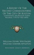 A Report of the Record Commissioners of the City of Boston: Containing the Boston Town Records, 1778 to 1783 (1895) di William Henry Whitmore, William S. Appleton edito da Kessinger Publishing