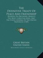 The Definitive Treaty of Peace and Friendship: Between His Britannic Majesty, the Most Christian King, and the States General of the United Provinces di Great Britain, United States edito da Kessinger Publishing