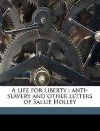 A Life For Liberty : Anti-slavery And Ot di Sallie Holley edito da Nabu Press