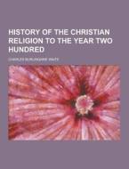 History Of The Christian Religion To The Year Two Hundred di Charles Burlingame Waite edito da Theclassics.us