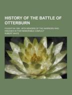 History Of The Battle Of Otterburn; Fought In 1388 di Robert White edito da Theclassics.us