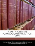 Health Centers Consolidation Act Of 1995 edito da Bibliogov