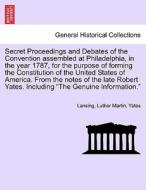 Secret Proceedings and Debates of the Convention assembled at Philadelphia, in the year 1787, for the purpose of forming di Lansing, Luther Martin, Yates edito da British Library, Historical Print Editions