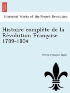 Histoire comple`te de la Re´volution Franc¸aise. 1789-1804 di Pierre Franc¸ois Tissot edito da British Library, Historical Print Editions