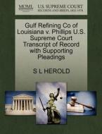 Gulf Refining Co Of Louisiana V. Phillips U.s. Supreme Court Transcript Of Record With Supporting Pleadings di S L Herold edito da Gale, U.s. Supreme Court Records