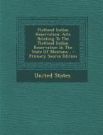 Flathead Indian Reservation: Acts Relating to the Flathead Indian Reservation in the State of Montana... - Primary Source Edition di United States edito da Nabu Press