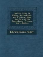 William Pixley of Hadley, Northampton, and Westfield, Mass: And Some of His Descendants di Edward Evans Pixley edito da Nabu Press