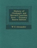 History of Chickasaw and Howard Counties, Iowa di W. E. Alexander edito da Nabu Press