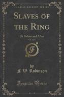 Slaves Of The Ring, Vol. 1 Of 3 di F W Robinson edito da Forgotten Books