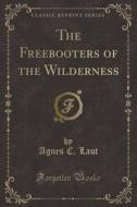 The Freebooters Of The Wilderness (classic Reprint) di Agnes C Laut edito da Forgotten Books