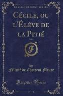 Cecile, Ou L'eleve De La Pitie, Vol. 2 (classic Reprint) di Felicite De Choiseul-Meuse edito da Forgotten Books