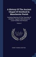 A History Of The Ancient Chapel Of Stretford In Manchester Parish: Including Sketches Of The Township Of Stretford. Together With Notices Of Local Fam di Henry Thomas Crofton edito da Sagwan Press