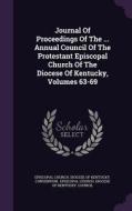 Journal Of Proceedings Of The ... Annual Council Of The Protestant Episcopal Church Of The Diocese Of Kentucky, Volumes 63-69 edito da Palala Press