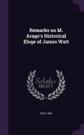 Remarks On M. Arago's Historical Eloge Of James Watt di Hugo Reid edito da Palala Press