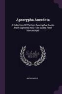 Apocrypha Anecdota: A Collection of Thirteen Apocryphal Books and Fragments Now First Edited from Manuscripts di Anonymous edito da CHIZINE PUBN