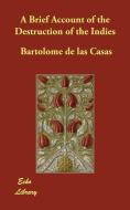 A Brief Account of the Destruction of the Indies di Bartolome De Las Casas edito da ECHO LIB