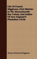 Life Of Francis Higginson, First Minister In The Massachusetts Bay Colony, And Author Of New England'S Plantation (1630) di Thomas Wentworth Higginson edito da Sims Press