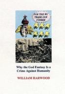 For This We Thank Our Fuhrer: Why the God Fantasy Is a Crime Against Humanity di William Harwood edito da Booksurge Publishing