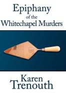 Epiphany of the Whitechapel Murders di Karen Trenouth edito da AuthorHouse