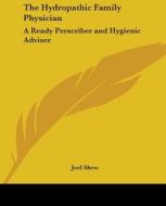 The Hydropathic Family Physician: A Ready Prescriber And Hygienic Adviser di Joel Shew edito da Kessinger Publishing, Llc