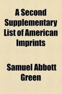 A Second Supplementary List Of American Imprints di Samuel Abbott Green edito da General Books Llc