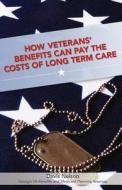 How Veterans' Benefits Can Pay the Costs of Long Term Care: The Veteran's Guide to Protecting You and Your Family from Devastating Long Term Care Cost di Davis Nelson edito da Createspace