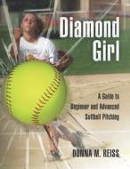Diamond Girl: A Guide to Beginner and Advanced Softball Pitching di Donna M. Reiss edito da Createspace